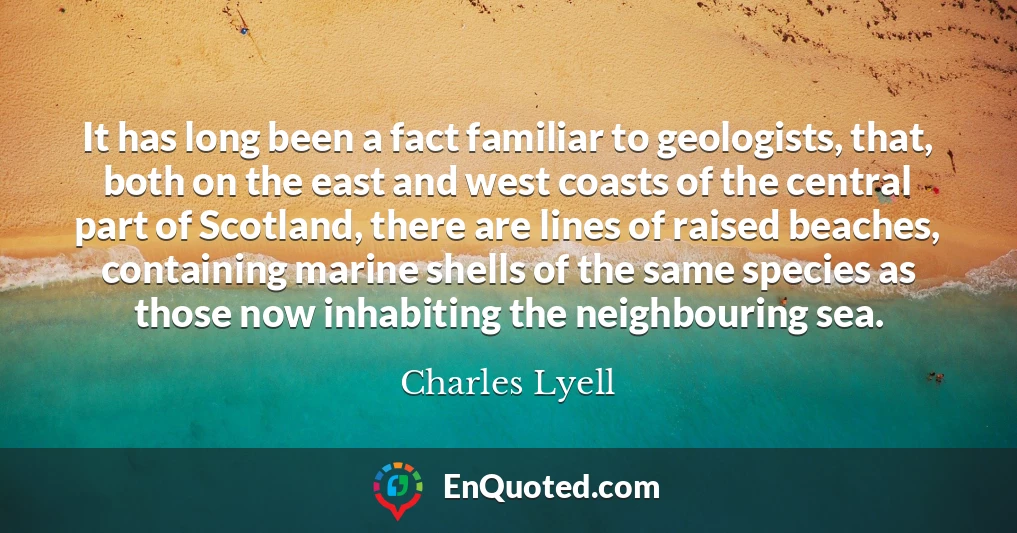 It has long been a fact familiar to geologists, that, both on the east and west coasts of the central part of Scotland, there are lines of raised beaches, containing marine shells of the same species as those now inhabiting the neighbouring sea.