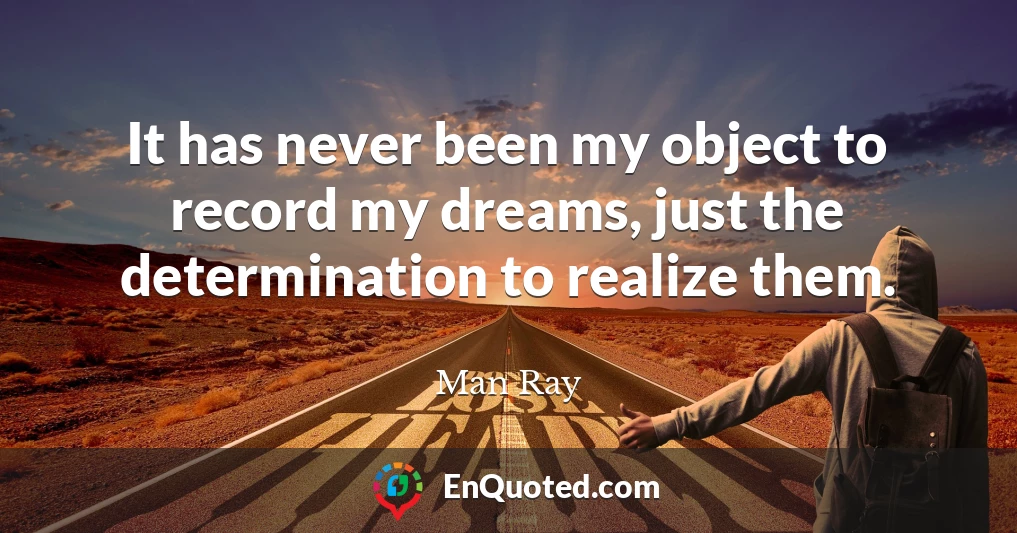 It has never been my object to record my dreams, just the determination to realize them.
