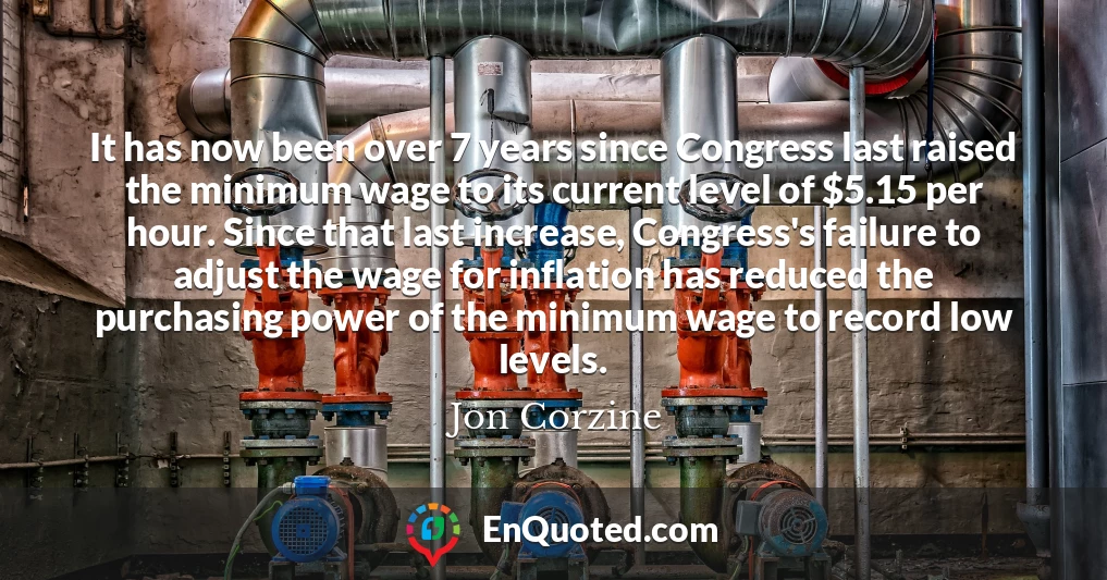 It has now been over 7 years since Congress last raised the minimum wage to its current level of $5.15 per hour. Since that last increase, Congress's failure to adjust the wage for inflation has reduced the purchasing power of the minimum wage to record low levels.