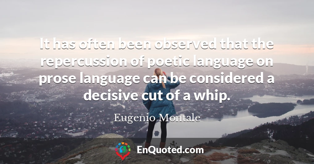 It has often been observed that the repercussion of poetic language on prose language can be considered a decisive cut of a whip.