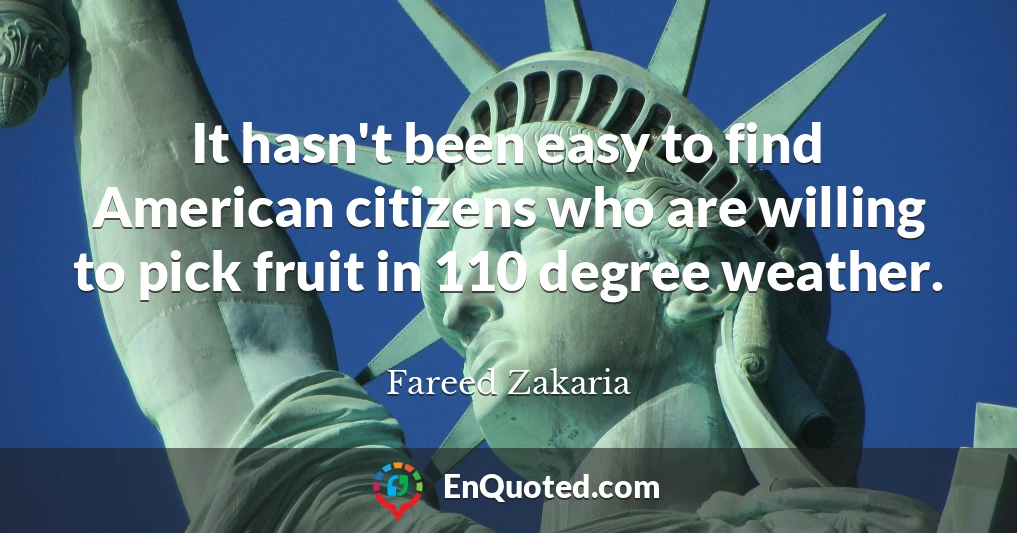 It hasn't been easy to find American citizens who are willing to pick fruit in 110 degree weather.