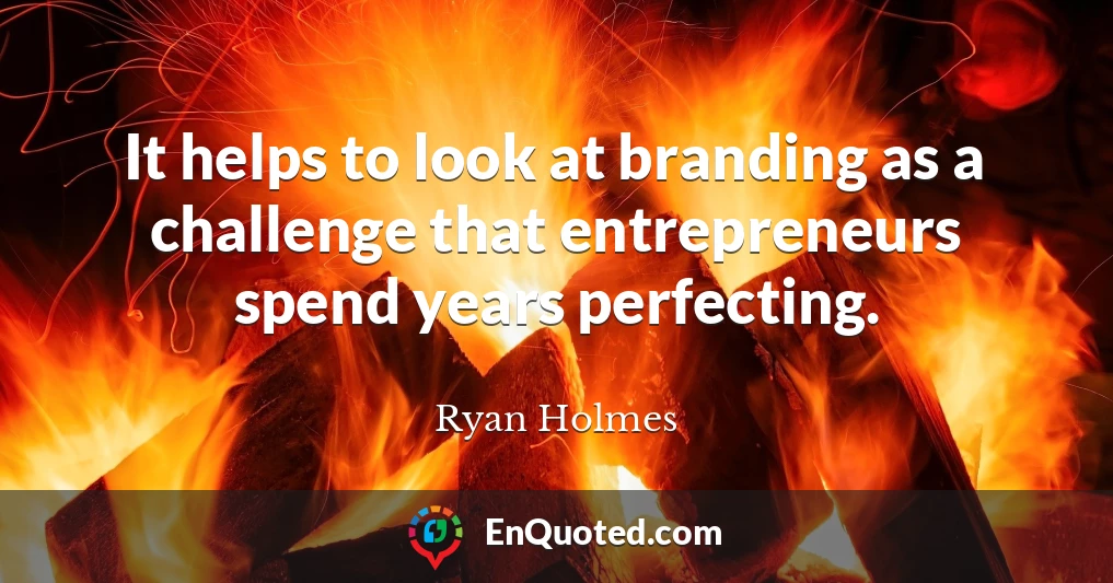 It helps to look at branding as a challenge that entrepreneurs spend years perfecting.