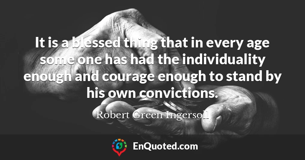 It is a blessed thing that in every age some one has had the individuality enough and courage enough to stand by his own convictions.