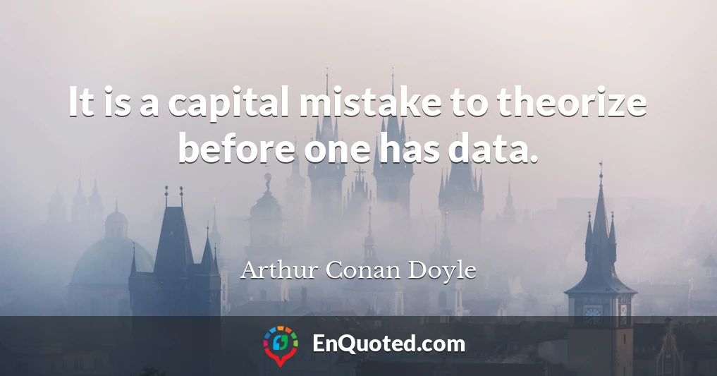 It is a capital mistake to theorize before one has data.