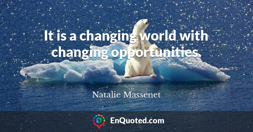 It is a changing world with changing opportunities.
