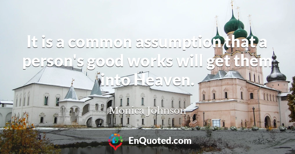It is a common assumption that a person's good works will get them into Heaven.