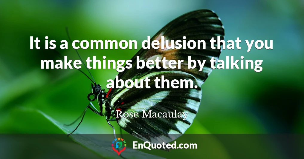 It is a common delusion that you make things better by talking about them.
