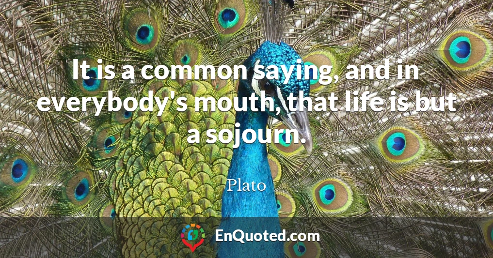 It is a common saying, and in everybody's mouth, that life is but a sojourn.