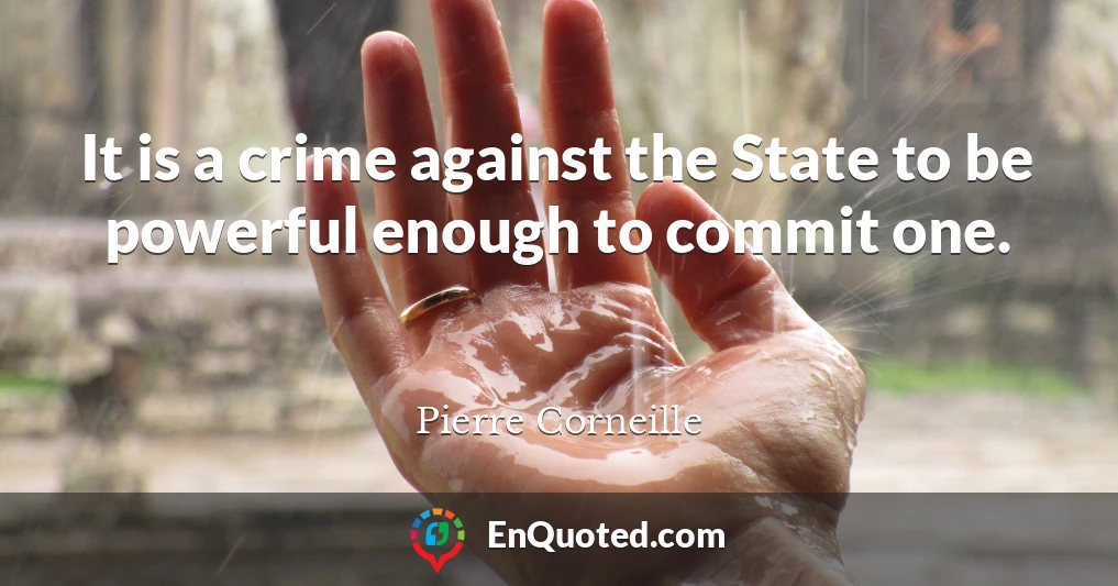 It is a crime against the State to be powerful enough to commit one.