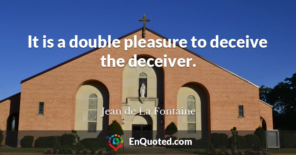 It is a double pleasure to deceive the deceiver.