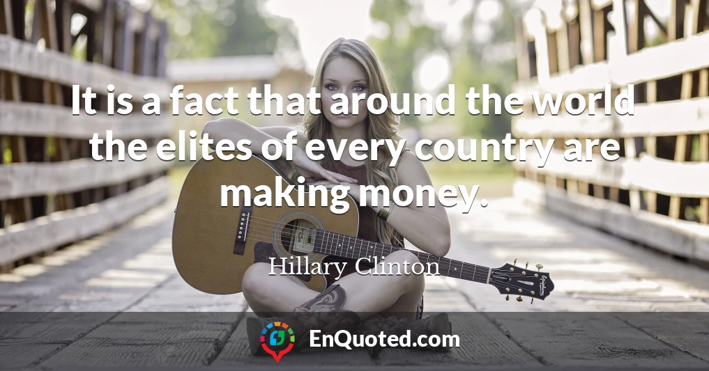 It is a fact that around the world the elites of every country are making money.