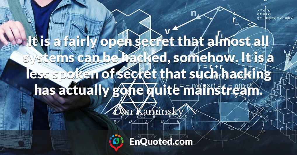 It is a fairly open secret that almost all systems can be hacked, somehow. It is a less spoken of secret that such hacking has actually gone quite mainstream.