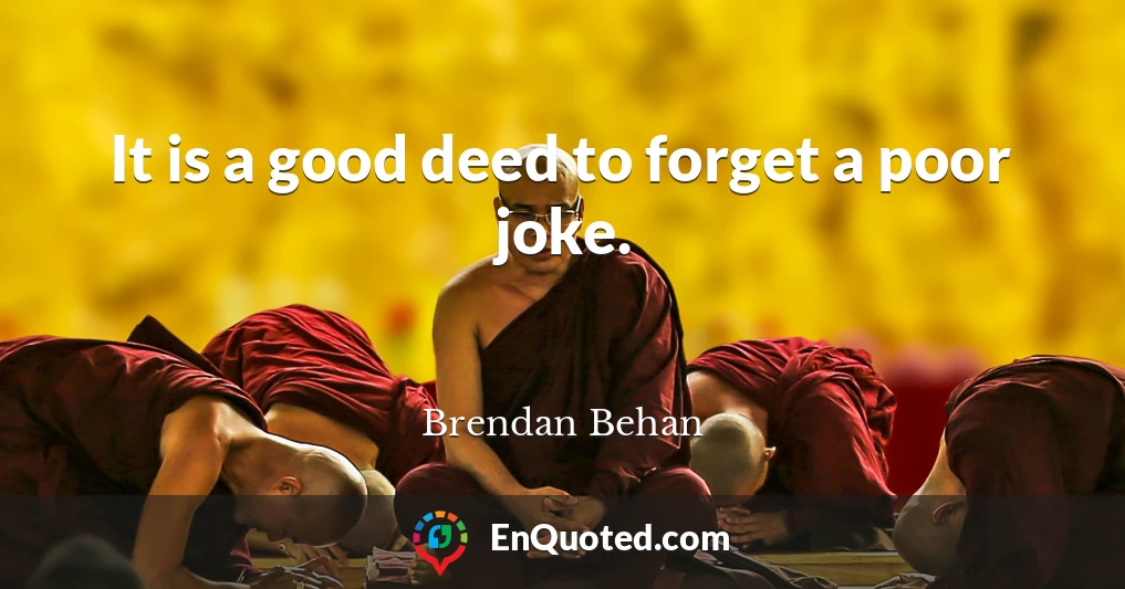 It is a good deed to forget a poor joke.