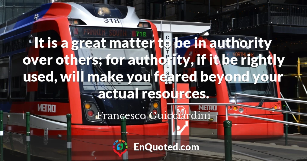 It is a great matter to be in authority over others; for authority, if it be rightly used, will make you feared beyond your actual resources.