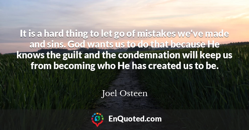 It is a hard thing to let go of mistakes we've made and sins. God wants us to do that because He knows the guilt and the condemnation will keep us from becoming who He has created us to be.