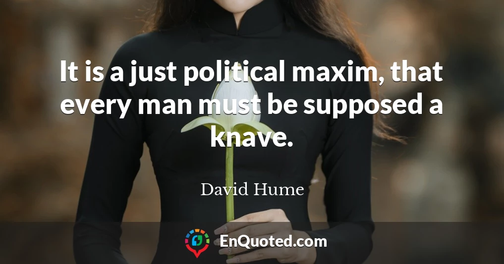 It is a just political maxim, that every man must be supposed a knave.