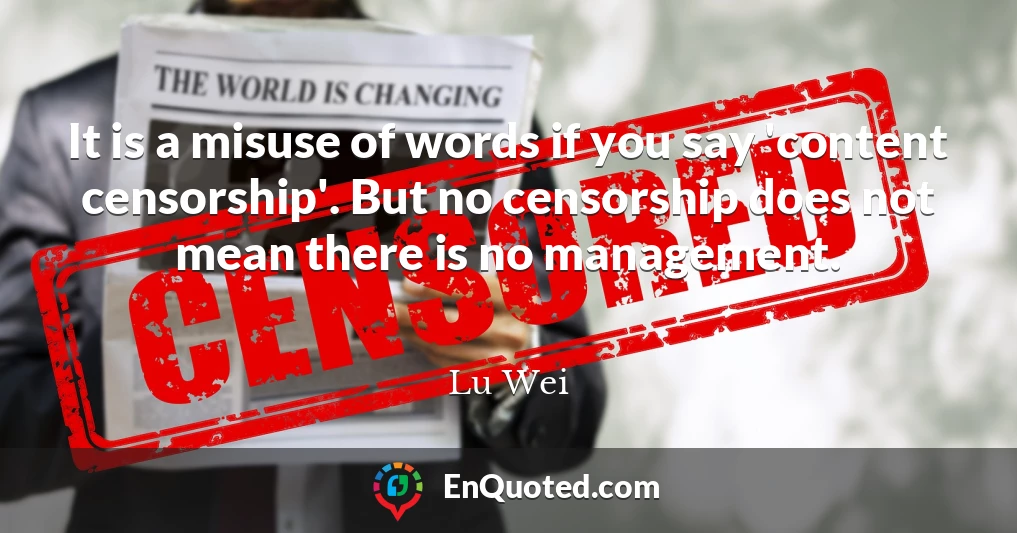 It is a misuse of words if you say 'content censorship'. But no censorship does not mean there is no management.
