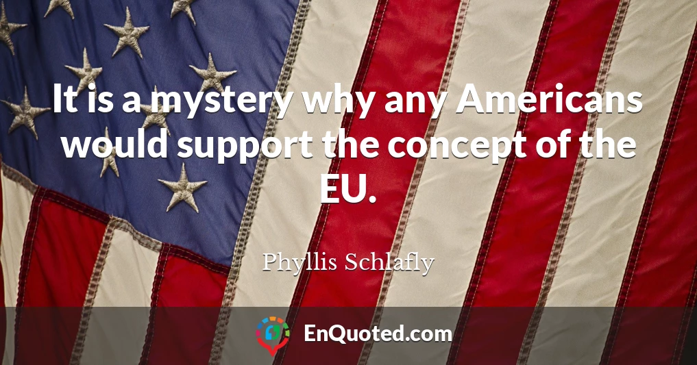 It is a mystery why any Americans would support the concept of the EU.