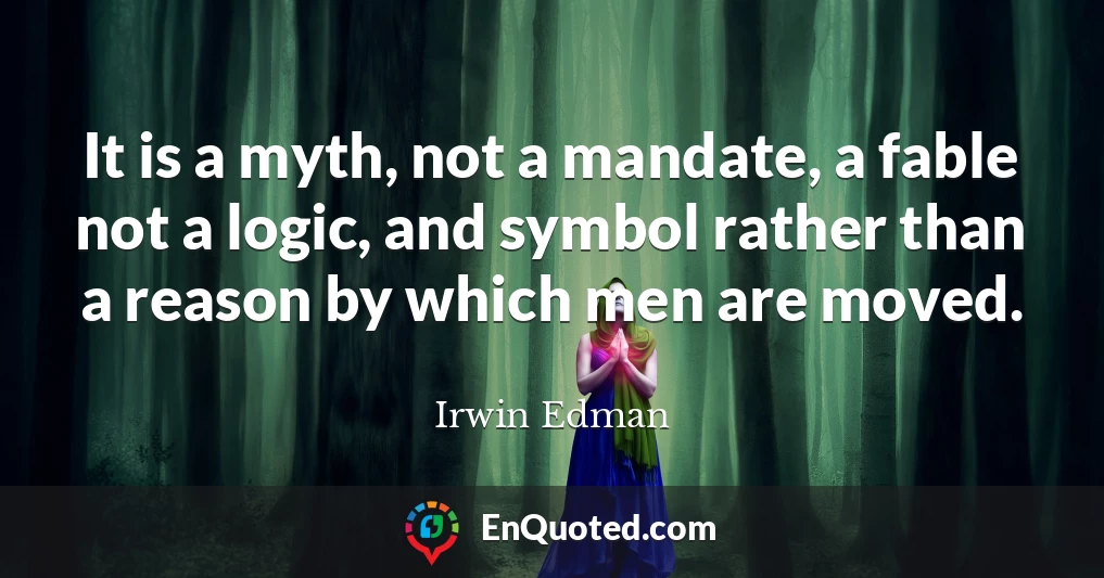 It is a myth, not a mandate, a fable not a logic, and symbol rather than a reason by which men are moved.