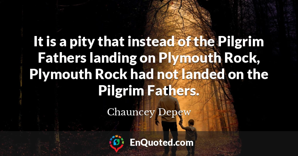 It is a pity that instead of the Pilgrim Fathers landing on Plymouth Rock, Plymouth Rock had not landed on the Pilgrim Fathers.