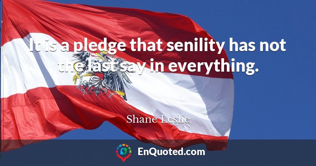 It is a pledge that senility has not the last say in everything.