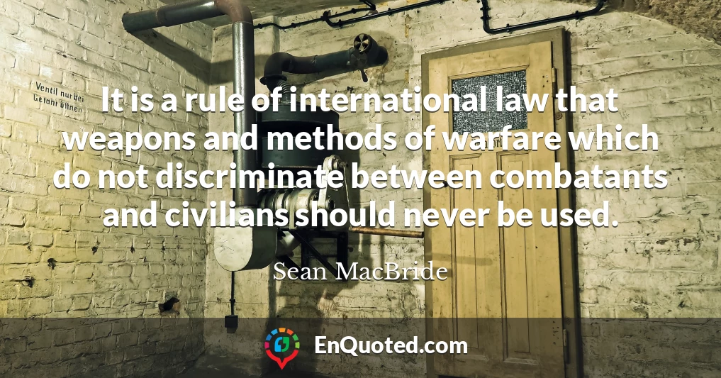 It is a rule of international law that weapons and methods of warfare which do not discriminate between combatants and civilians should never be used.