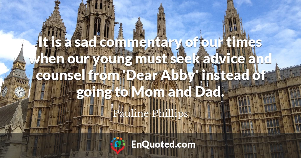 It is a sad commentary of our times when our young must seek advice and counsel from 'Dear Abby' instead of going to Mom and Dad.