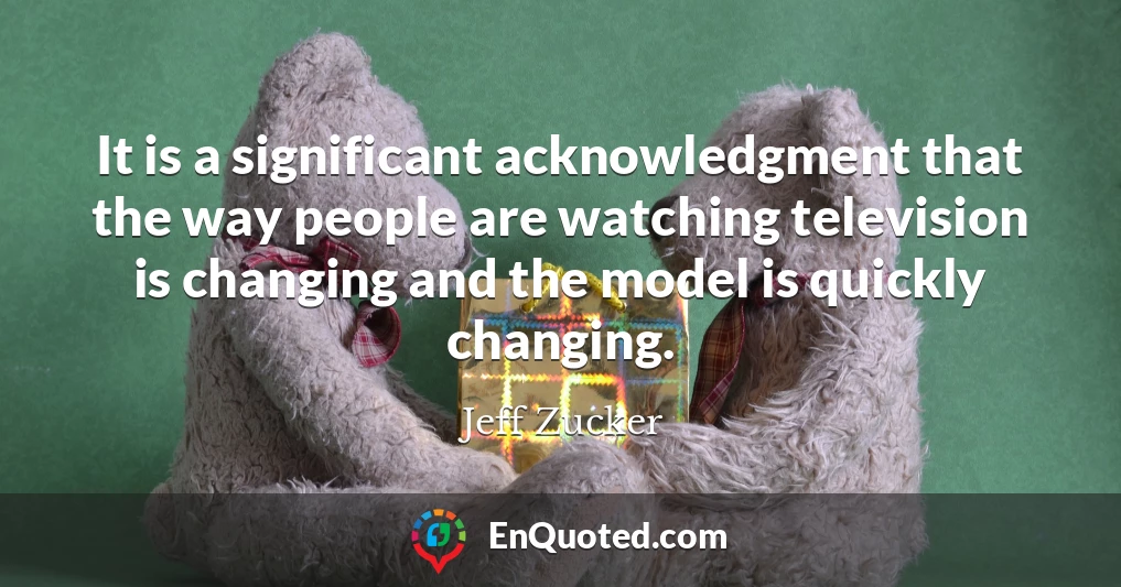 It is a significant acknowledgment that the way people are watching television is changing and the model is quickly changing.