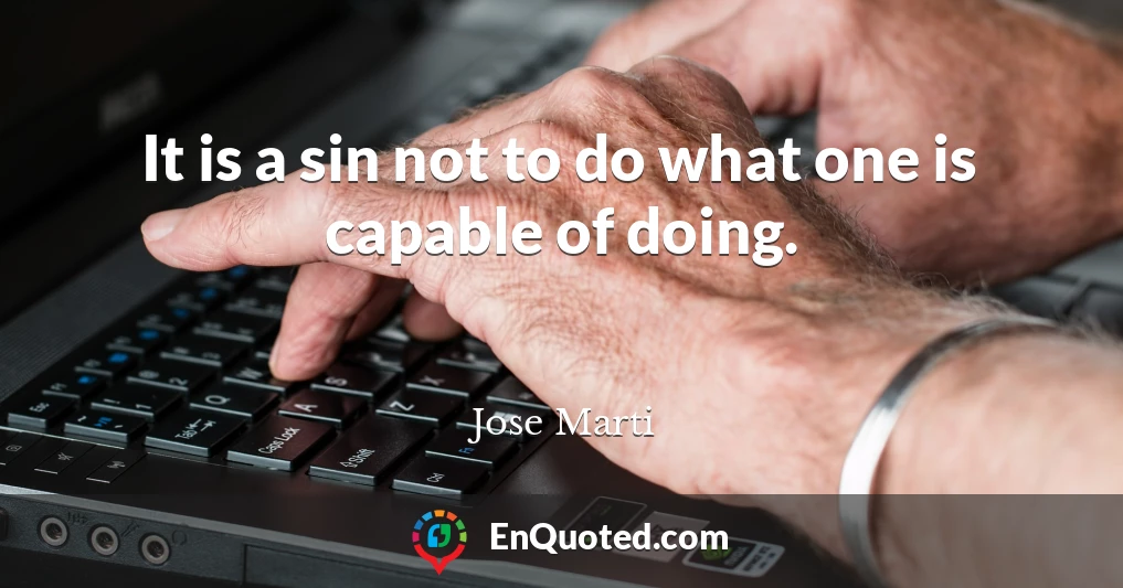 It is a sin not to do what one is capable of doing.