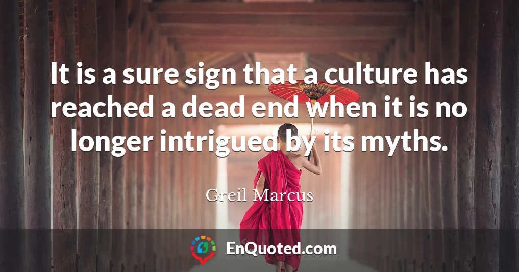 It is a sure sign that a culture has reached a dead end when it is no longer intrigued by its myths.