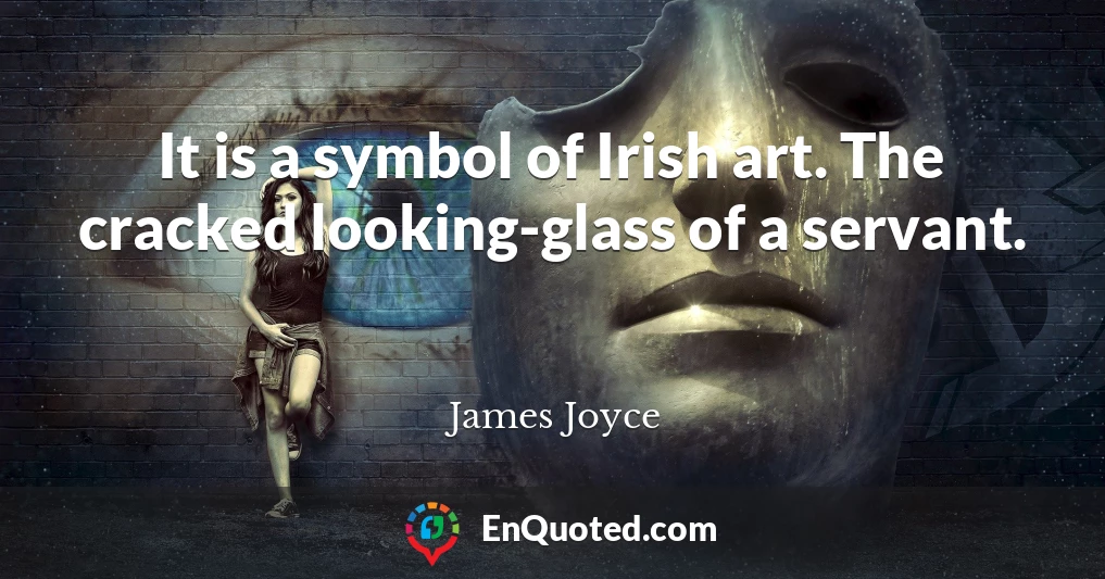 It is a symbol of Irish art. The cracked looking-glass of a servant.