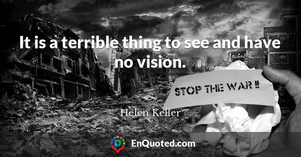 It is a terrible thing to see and have no vision.