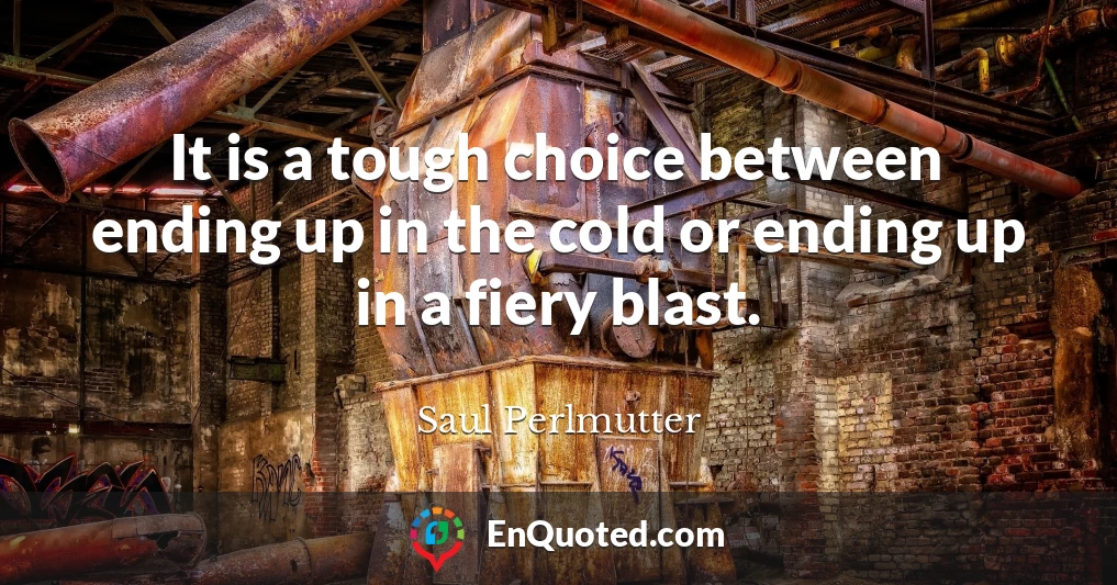 It is a tough choice between ending up in the cold or ending up in a fiery blast.