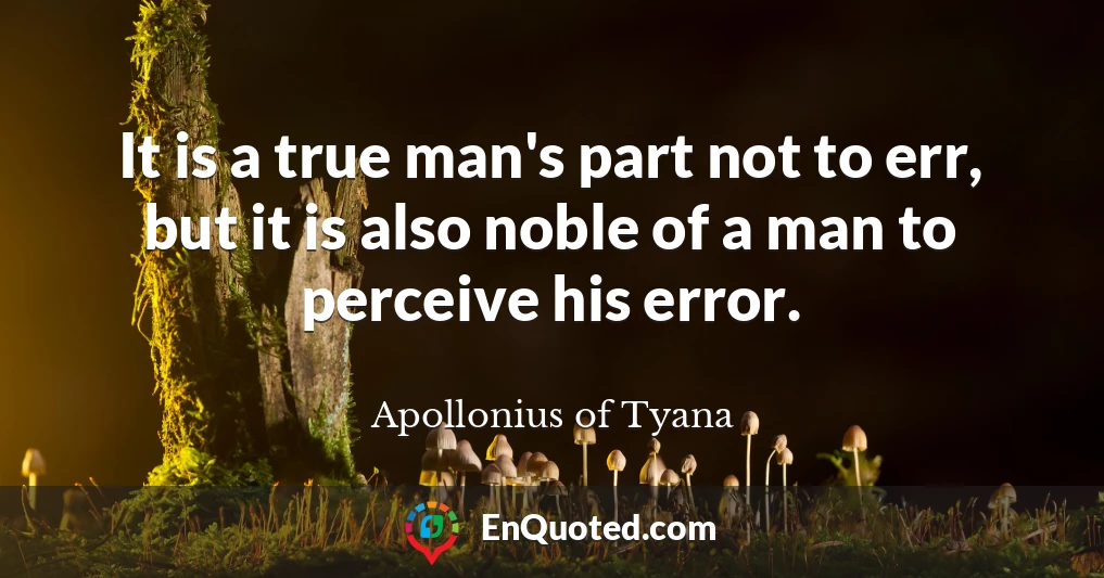 It is a true man's part not to err, but it is also noble of a man to perceive his error.