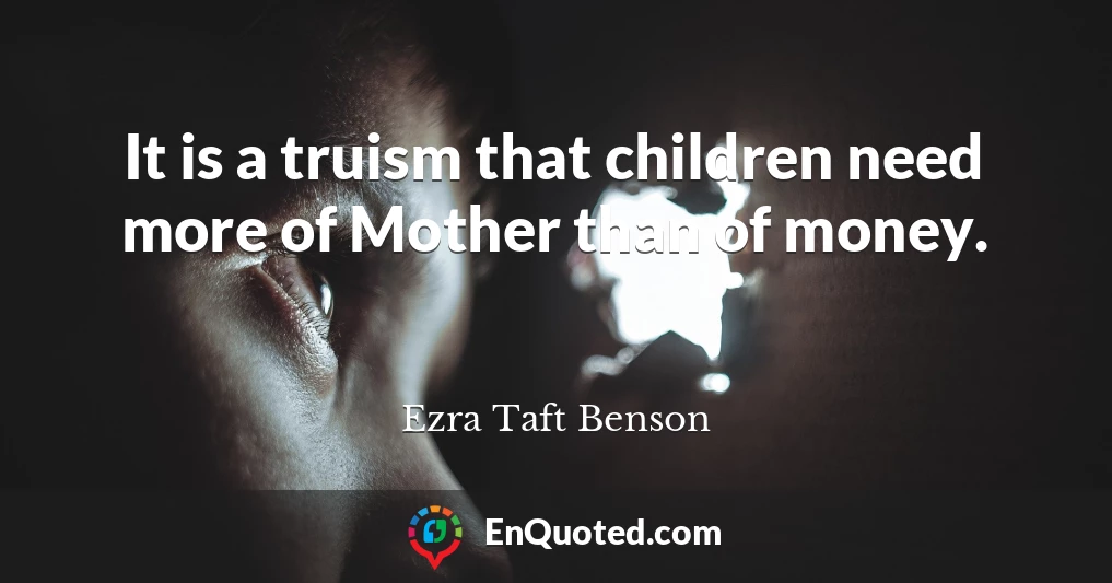 It is a truism that children need more of Mother than of money.