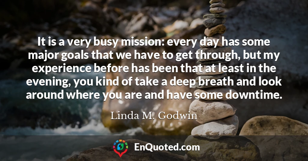 It is a very busy mission: every day has some major goals that we have to get through, but my experience before has been that at least in the evening, you kind of take a deep breath and look around where you are and have some downtime.