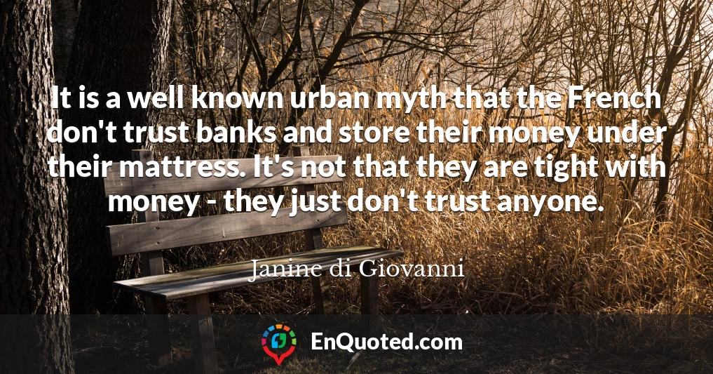 It is a well known urban myth that the French don't trust banks and store their money under their mattress. It's not that they are tight with money - they just don't trust anyone.