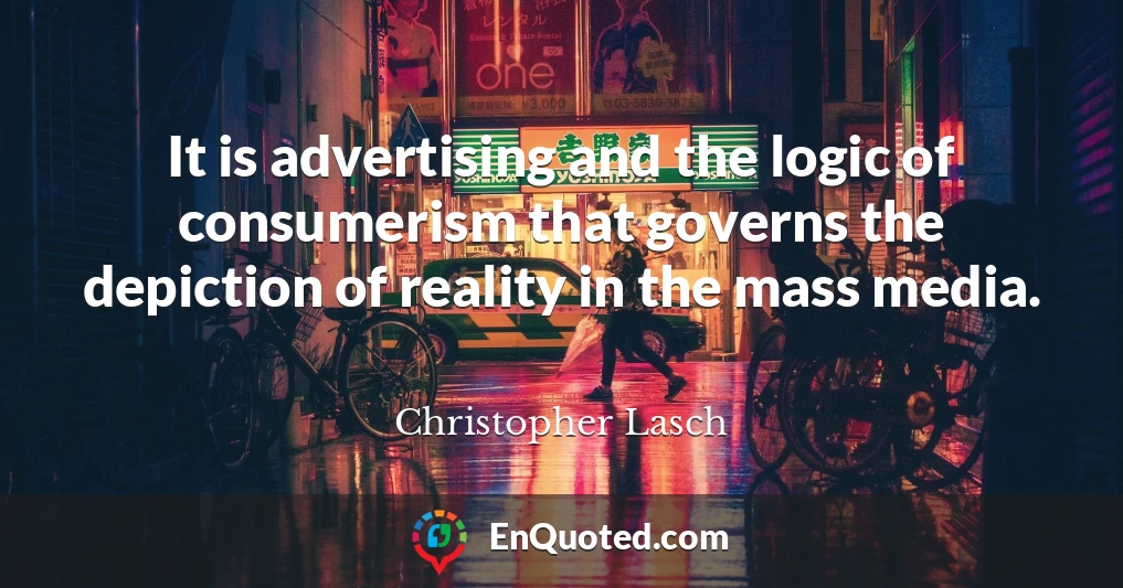 It is advertising and the logic of consumerism that governs the depiction of reality in the mass media.