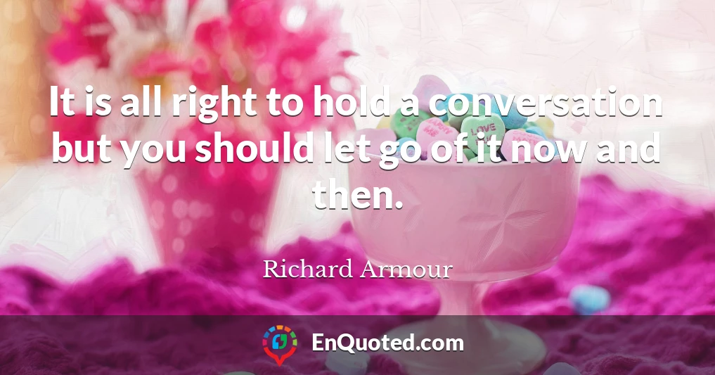 It is all right to hold a conversation but you should let go of it now and then.
