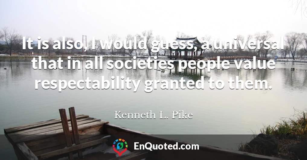 It is also, I would guess, a universal that in all societies people value respectability granted to them.