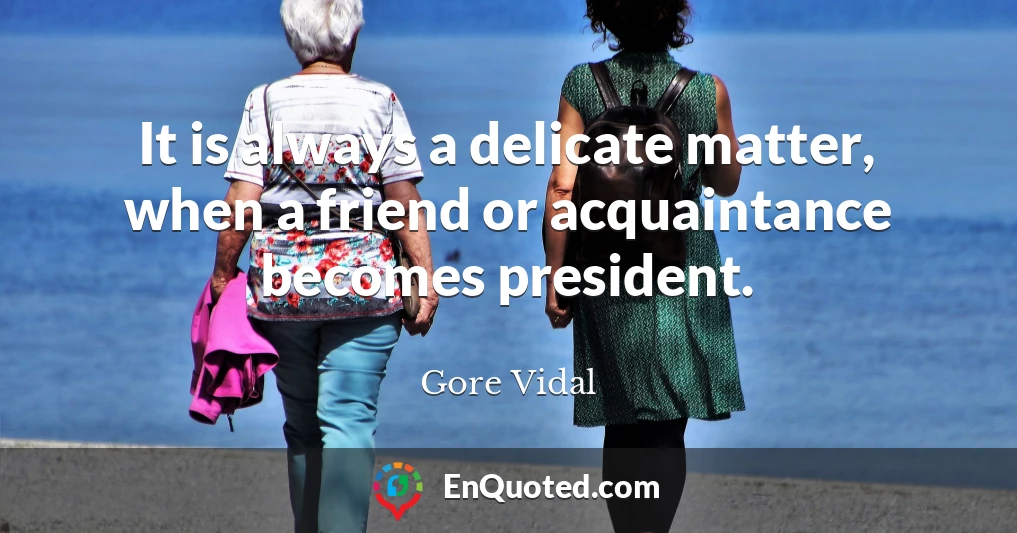 It is always a delicate matter, when a friend or acquaintance becomes president.