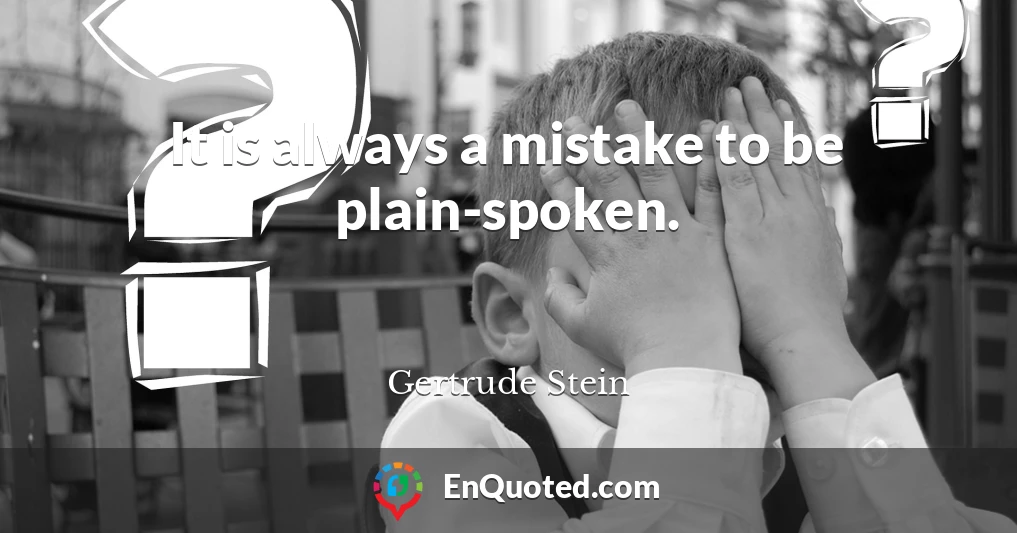 It is always a mistake to be plain-spoken.