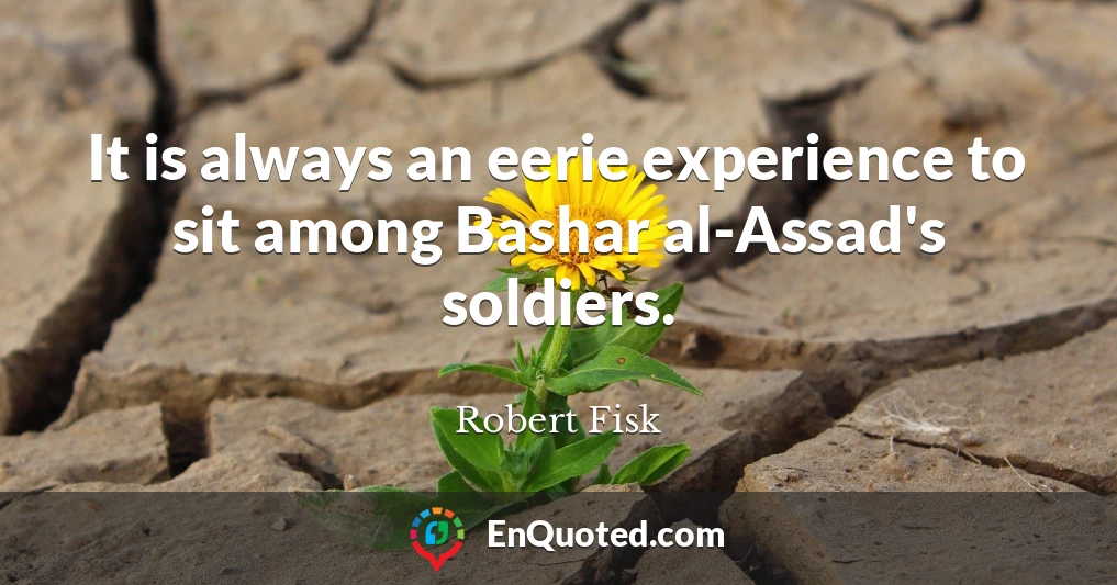 It is always an eerie experience to sit among Bashar al-Assad's soldiers.