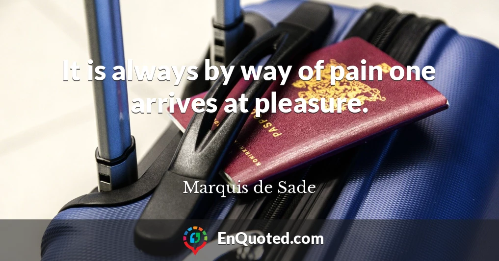 It is always by way of pain one arrives at pleasure.