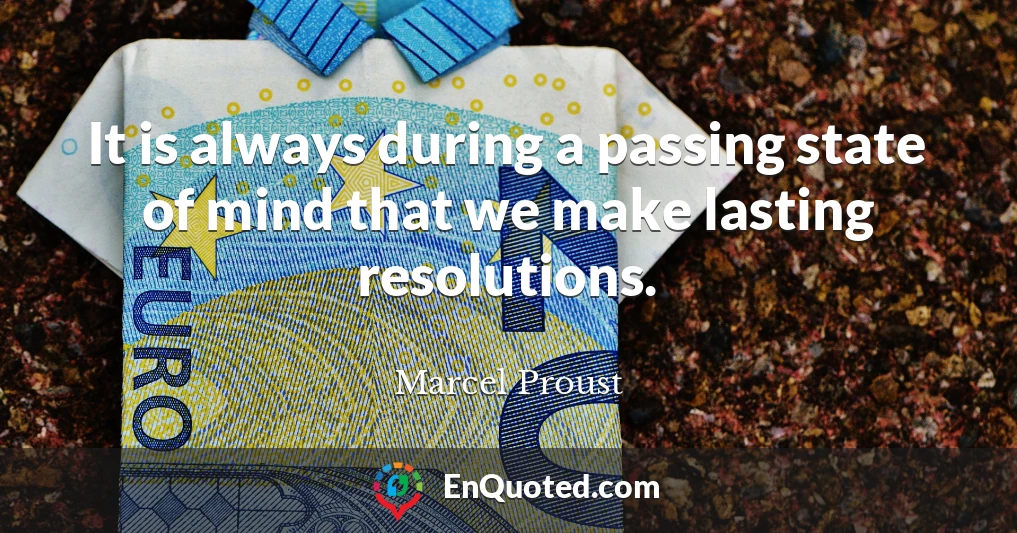 It is always during a passing state of mind that we make lasting resolutions.