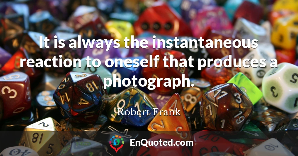 It is always the instantaneous reaction to oneself that produces a photograph.