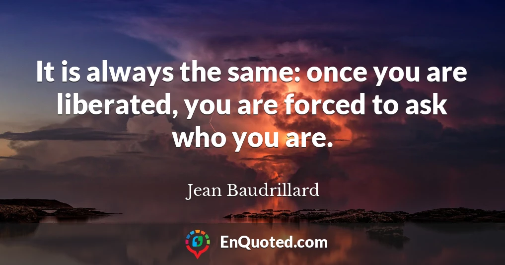It is always the same: once you are liberated, you are forced to ask who you are.