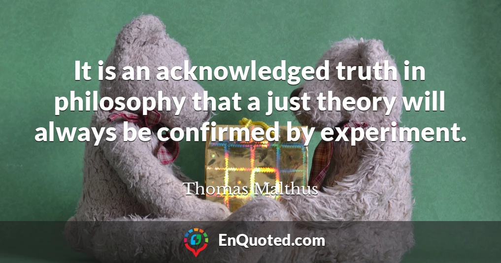It is an acknowledged truth in philosophy that a just theory will always be confirmed by experiment.