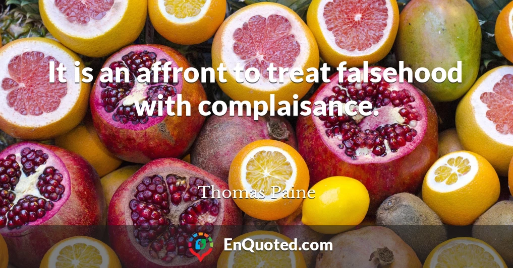 It is an affront to treat falsehood with complaisance.