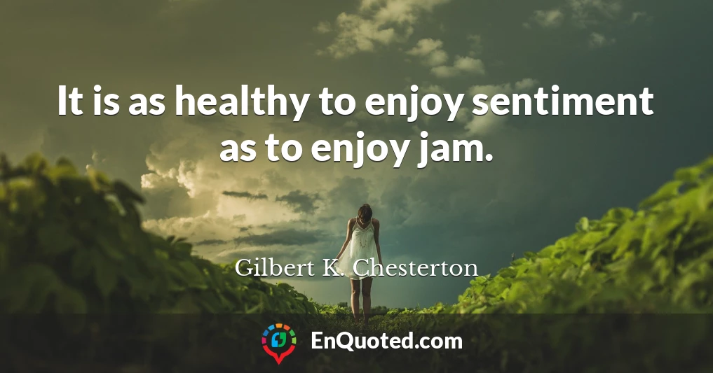 It is as healthy to enjoy sentiment as to enjoy jam.